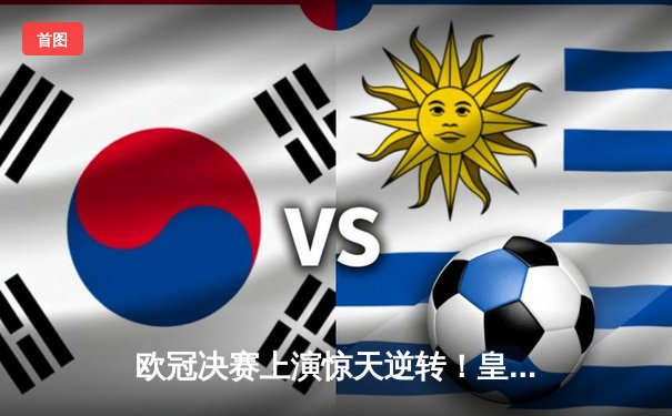 欧冠决赛上演惊天逆转！皇家马德里3-1力克多特蒙德第15次捧杯