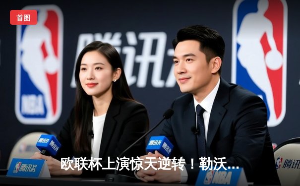 欧联杯上演惊天逆转！勒沃库森3-2绝杀罗马，赛季不败纪录延续至49场