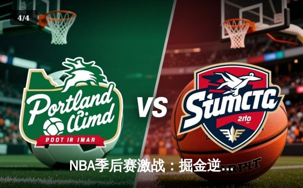 NBA季后赛激战：掘金逆转森林狼，约基奇三双率队夺赛点 - 4