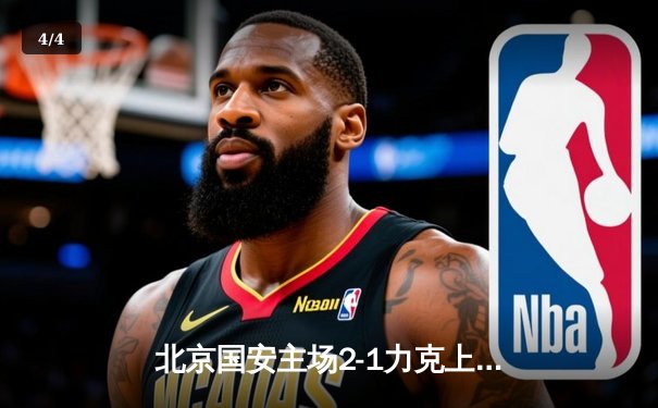 北京国安主场2-1力克上海海港，张玉宁梅开二度助球队登顶积分榜 - 4