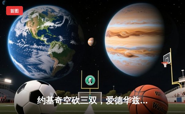 约基奇空砍三双，爱德华兹狂轰40分助森林狼抢七淘汰卫冕冠军掘金