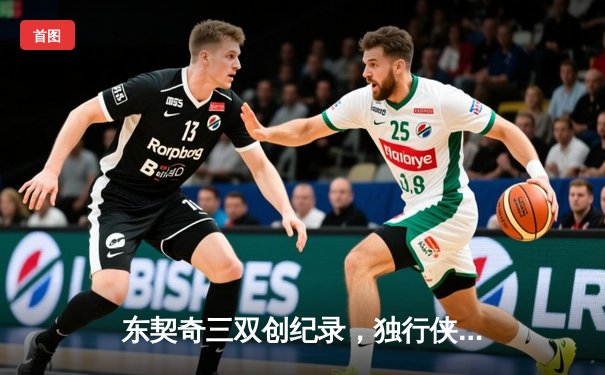 东契奇三双创纪录，独行侠加时险胜雷霆挺进西部决赛