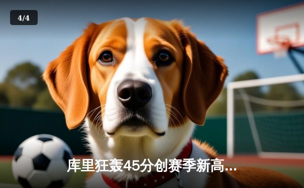 库里狂轰45分创赛季新高 勇士加时险胜凯尔特人夺六连胜 - 4