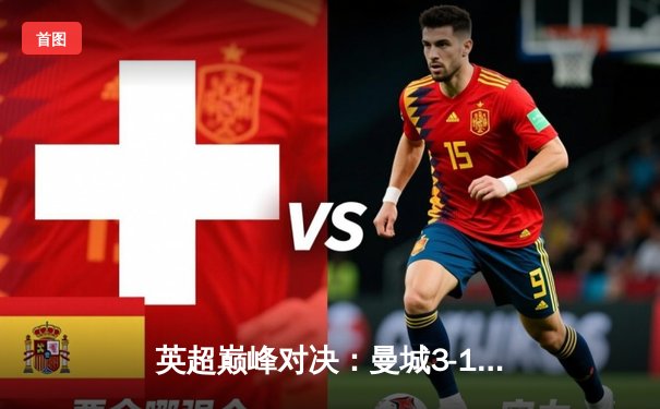 英超巅峰对决：曼城3-1逆转曼联，哈兰德双响锁定胜局