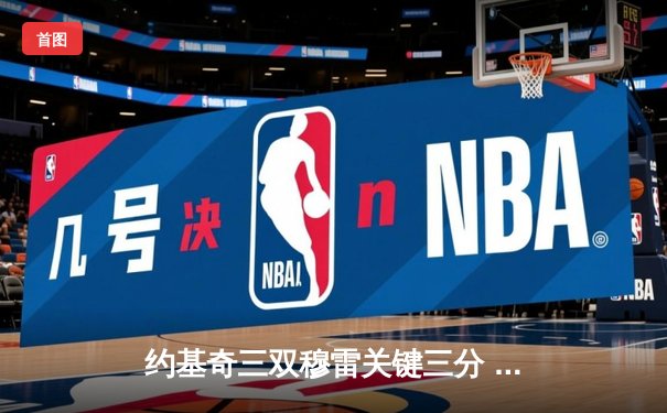 约基奇三双穆雷关键三分 掘金抢七险胜森林狼连续两年挺进西决