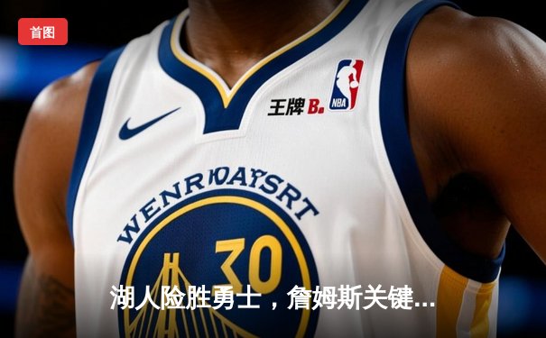 湖人险胜勇士，詹姆斯关键三分锁定胜局，库里空砍38分