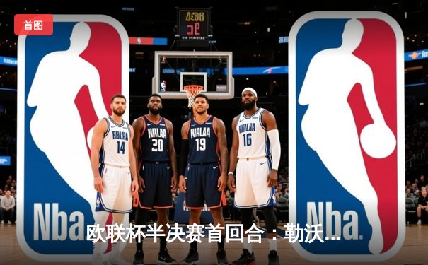 欧联杯半决赛首回合：勒沃库森2-0罗马，弗林蓬传射建功延续赛季不败神话