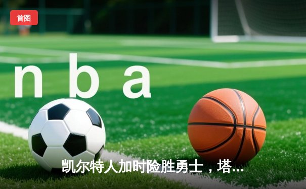 凯尔特人加时险胜勇士，塔图姆44分创赛季新高