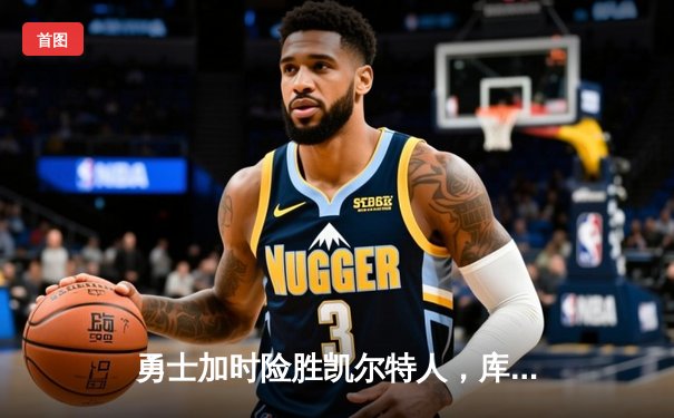 勇士加时险胜凯尔特人，库里40分主导惊天逆转