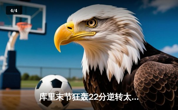 库里末节狂轰22分逆转太阳，勇士主场加时险胜捍卫西部前六 - 4