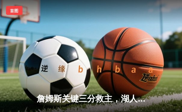 詹姆斯关键三分救主，湖人加时险胜勇士，系列赛战成3-3平