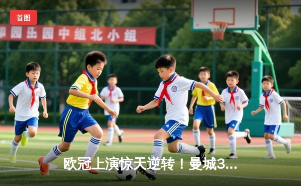 欧冠上演惊天逆转！曼城3-1力克皇马晋级决赛，德布劳内传射建功