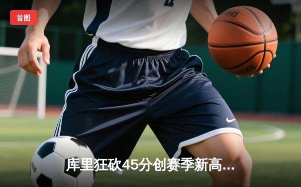 库里狂砍45分创赛季新高 勇士加时险胜凯尔特人重返西部前八
