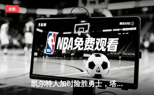 凯尔特人加时险胜勇士，塔图姆44分创赛季新高